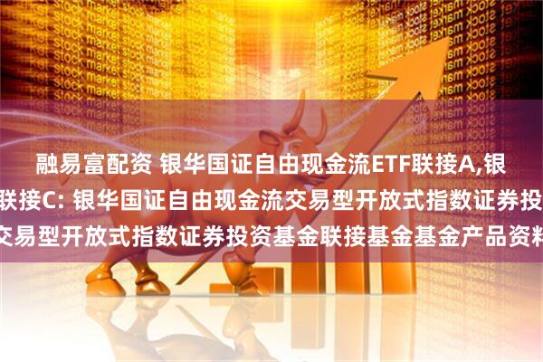 融易富配资 银华国证自由现金流ETF联接A,银华国证自由现金流ETF联接C: 银华国证自由现金流交易型开放式指数证券投资基金联接基金基金产品资料概要