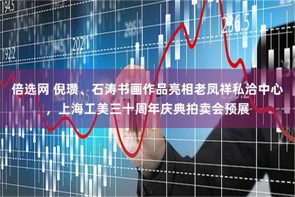 倍选网 倪瓒、石涛书画作品亮相老凤祥私洽中心，上海工美三十周年庆典拍卖会预展