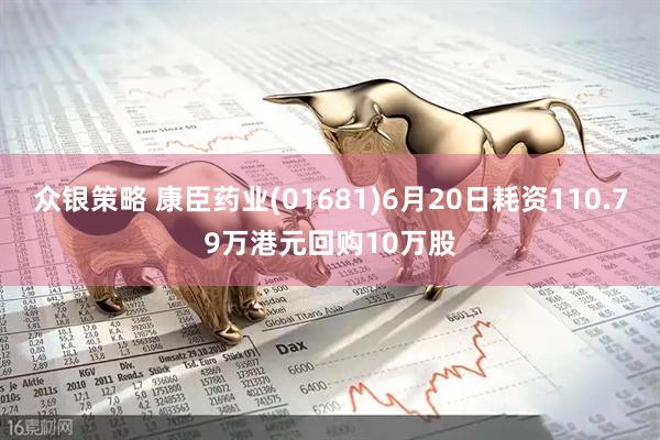 众银策略 康臣药业(01681)6月20日耗资110.79万港元回购10万股