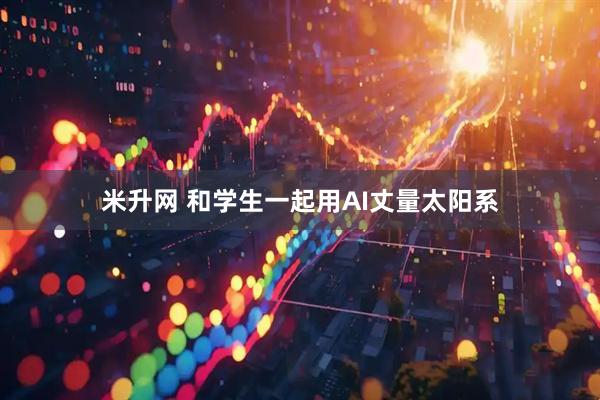 米升网 和学生一起用AI丈量太阳系