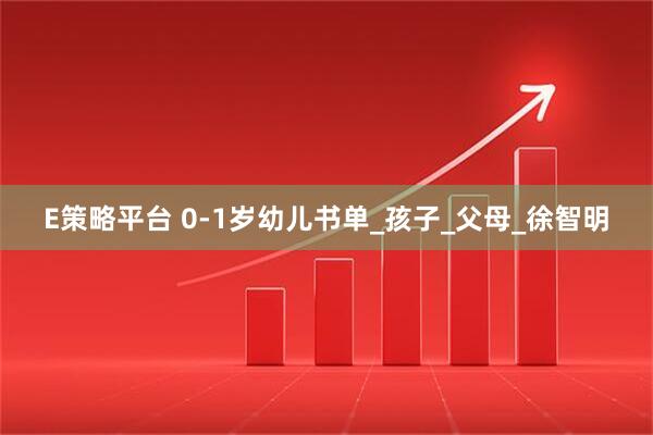 E策略平台 0-1岁幼儿书单_孩子_父母_徐智明