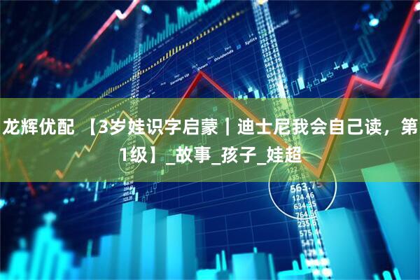 龙辉优配 【3岁娃识字启蒙｜迪士尼我会自己读，第1级】_故事_孩子_娃超