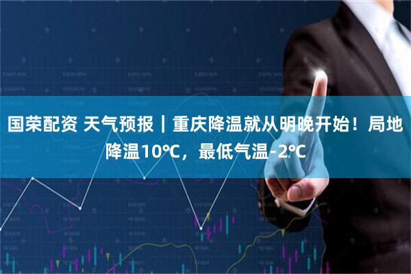 国荣配资 天气预报|重庆降温就从明晚开始!局地降温10℃,最低气温-2℃