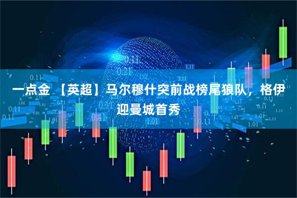 一点金 【英超】马尔穆什突前战榜尾狼队，格伊迎曼城首秀