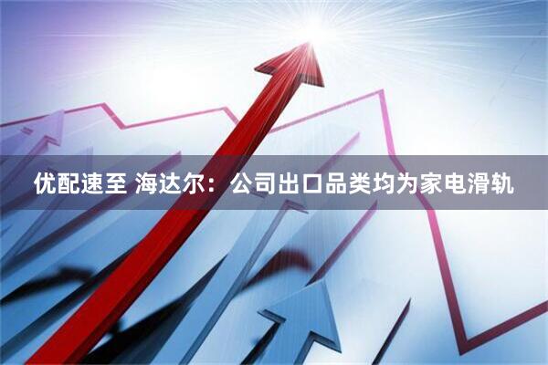 优配速至 海达尔：公司出口品类均为家电滑轨